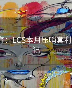 星空体育：LCS本月压哨套利·实战笔记