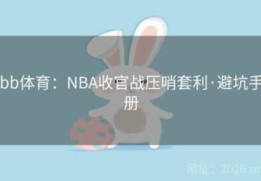 bb体育：NBA收官战压哨套利·避坑手册