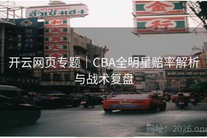 开云网页专题｜CBA全明星赔率解析与战术复盘