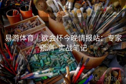 易游体育｜欧会杯今晚情报站：专家预测·实战笔记