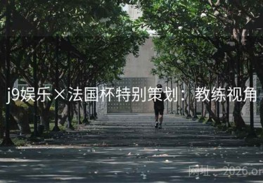 j9娱乐×法国杯特别策划：教练视角