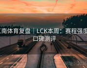 江南体育复盘｜LCK本周：赛程强度 · 口碑测评