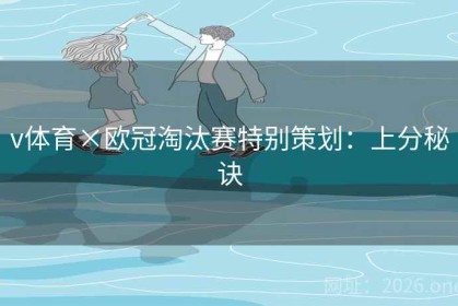 v体育×欧冠淘汰赛特别策划：上分秘诀