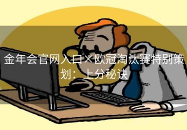 金年会官网入口×欧冠淘汰赛特别策划：上分秘诀