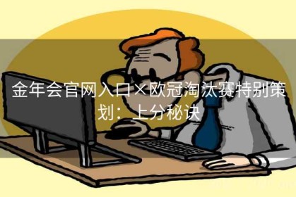 金年会官网入口×欧冠淘汰赛特别策划：上分秘诀