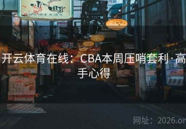 开云体育在线：CBA本周压哨套利·高手心得