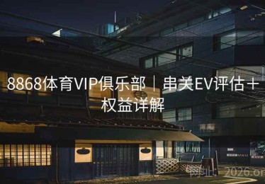 8868体育VIP俱乐部｜串关EV评估＋权益详解