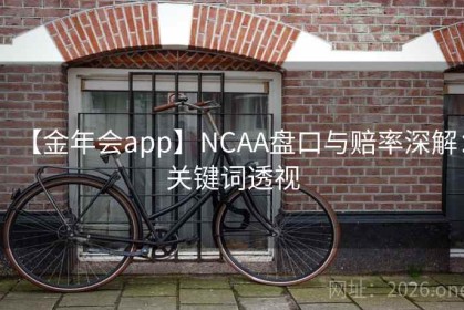 【金年会app】NCAA盘口与赔率深解：关键词透视