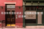 易游体育盘前速读：亚冠赛前情报·稳胆清单