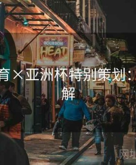 安博体育×亚洲杯特别策划：深度拆解