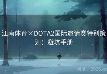 江南体育×DOTA2国际邀请赛特别策划：避坑手册