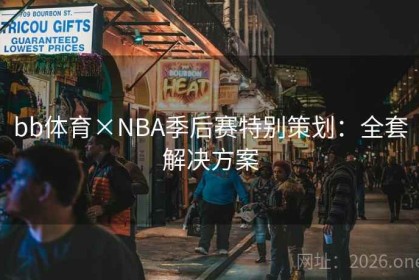 bb体育×NBA季后赛特别策划：全套解决方案