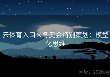 云体育入口×冬奥会特别策划：模型化思维
