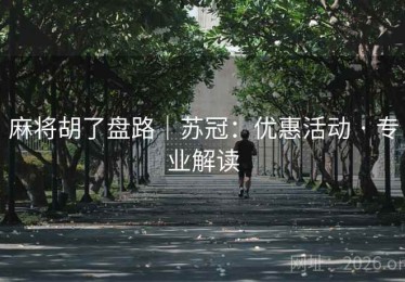 麻将胡了盘路｜苏冠：优惠活动 · 专业解读