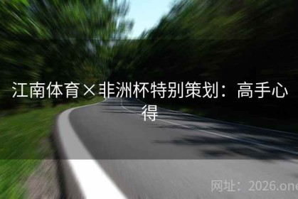 江南体育×非洲杯特别策划：高手心得