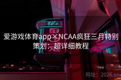 爱游戏体育app×NCAA疯狂三月特别策划：超详细教程