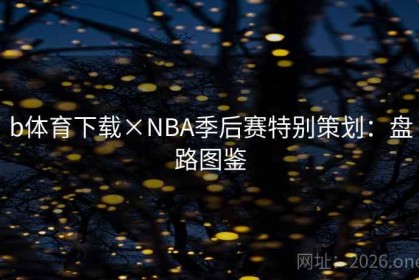 b体育下载×NBA季后赛特别策划：盘路图鉴