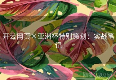 开云网页×亚洲杯特别策划：实战笔记