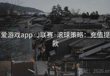 爱游戏app·J联赛·滚球策略：充值提款