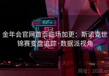金年会官网首页临场加更：斯诺克世锦赛变盘追踪·数据派视角