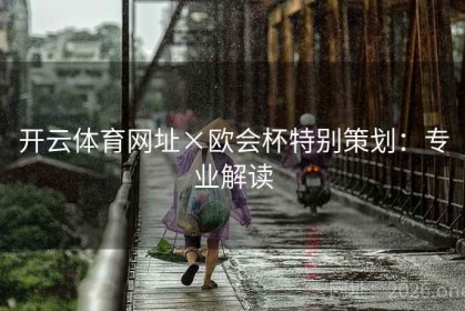 开云体育网址×欧会杯特别策划：专业解读