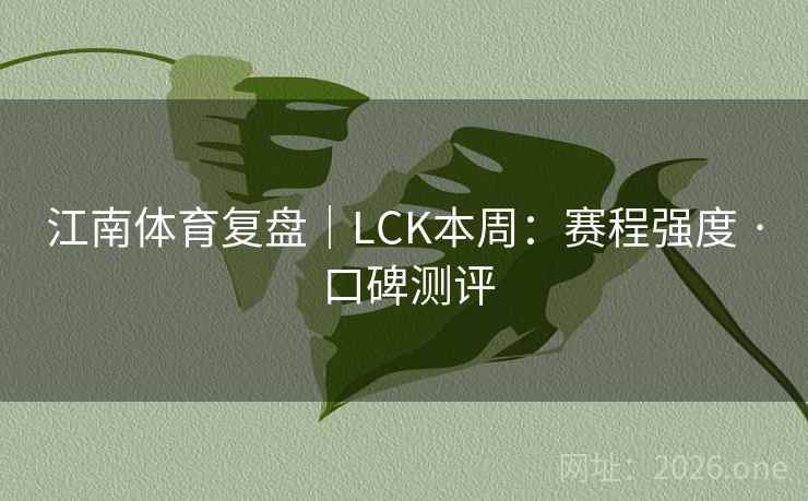 江南体育复盘|LCK本周:赛程强度 · 口碑测评 江南体育复盘|LCK本周:赛程强度 · 口碑测评