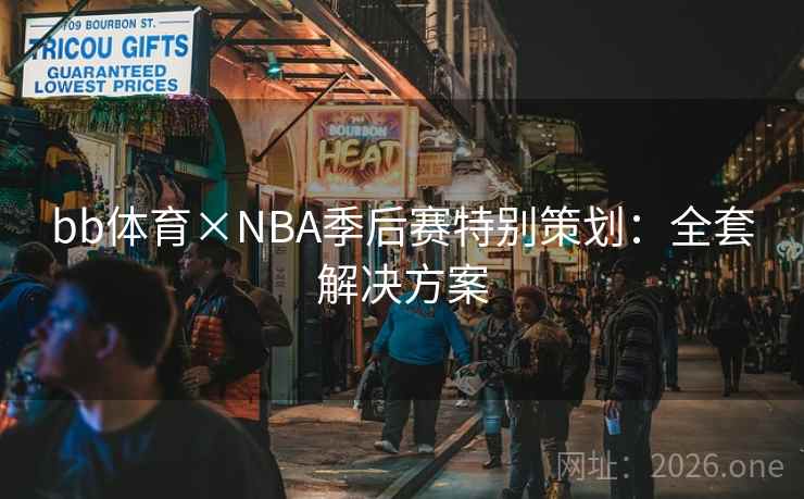 bb体育×NBA季后赛特别策划:全套解决方案 bb体育×NBA季后赛特别策划:全套解决方案