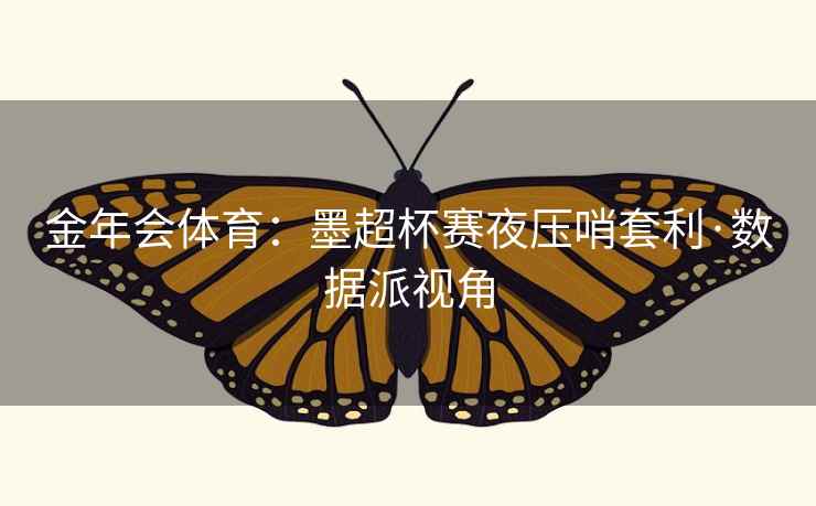 金年会体育:墨超杯赛夜压哨套利·数据派视角 金年会体育:墨超杯赛夜压哨套利·数据派视角