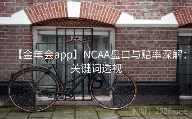 【金年会app】NCAA盘口与赔率深解:关键词透视 【金年会app】NCAA盘口与赔率深解:关键词透视