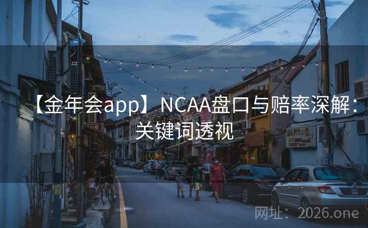 【金年会app】NCAA盘口与赔率深解:关键词透视 【金年会app】NCAA盘口与赔率深解:关键词透视