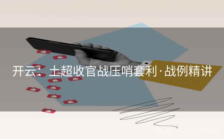 开云:土超收官战压哨套利·战例精讲 开云:土超收官战压哨套利·战例精讲