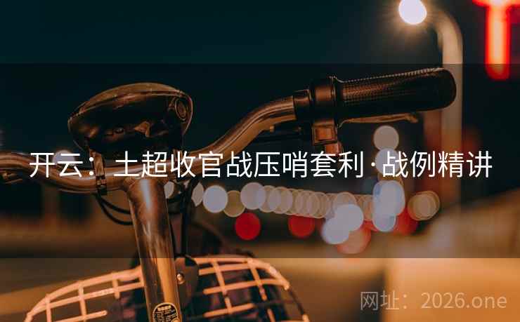 开云:土超收官战压哨套利·战例精讲 开云:土超收官战压哨套利·战例精讲