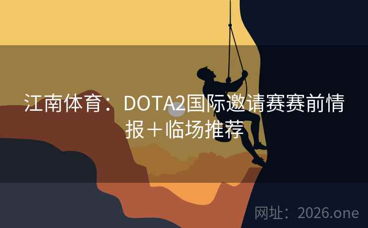 江南体育:DOTA2国际邀请赛赛前情报+临场推荐 江南体育:DOTA2国际邀请赛赛前情报+临场推荐
