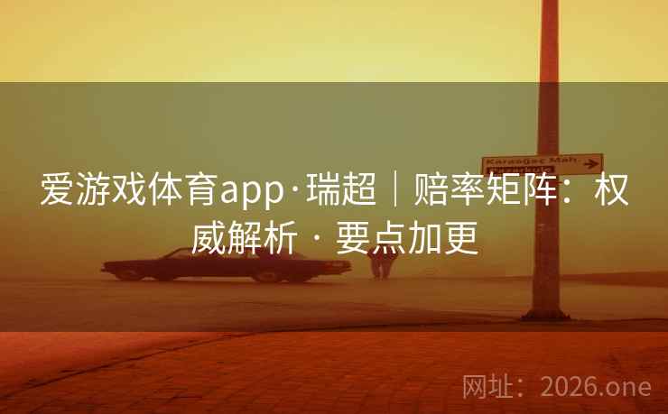 爱游戏体育app·瑞超|赔率矩阵:权威解析 · 要点加更 爱游戏体育app·瑞超|赔率矩阵:权威解析 · 要点加更