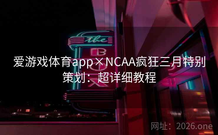 爱游戏体育app×NCAA疯狂三月特别策划:超详细教程 爱游戏体育app×NCAA疯狂三月特别策划:超详细教程