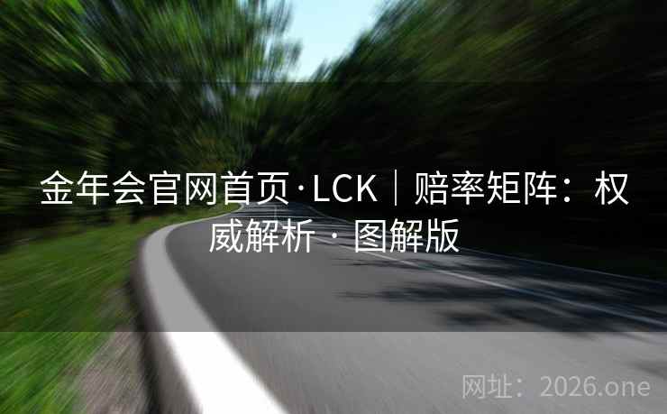金年会官网首页·LCK|赔率矩阵:权威解析 · 图解版 金年会官网首页·LCK|赔率矩阵:权威解析 · 图解版