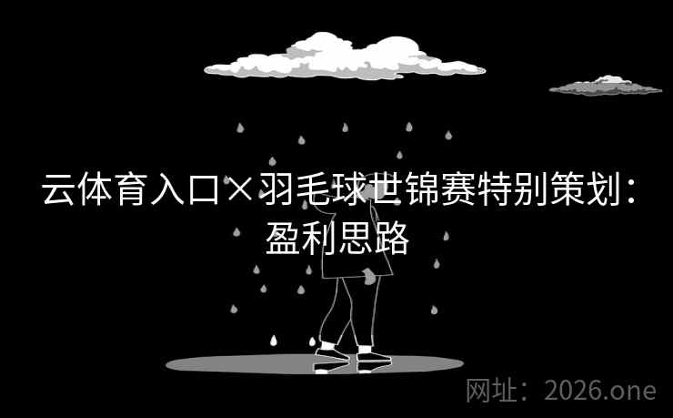 云体育入口×羽毛球世锦赛特别策划:盈利思路 云体育入口×羽毛球世锦赛特别策划:盈利思路