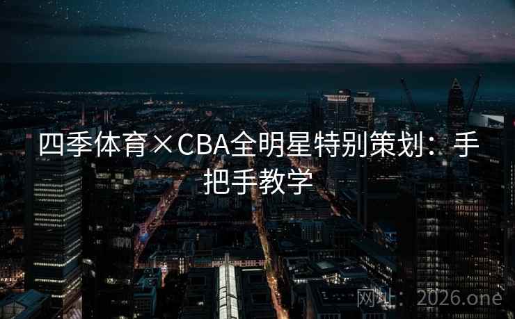 四季体育×CBA全明星特别策划:手把手教学 四季体育×CBA全明星特别策划:手把手教学
