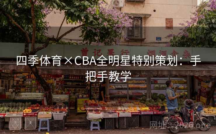 四季体育×CBA全明星特别策划:手把手教学 四季体育×CBA全明星特别策划:手把手教学