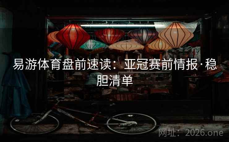 易游体育盘前速读:亚冠赛前情报·稳胆清单 易游体育盘前速读:亚冠赛前情报·稳胆清单