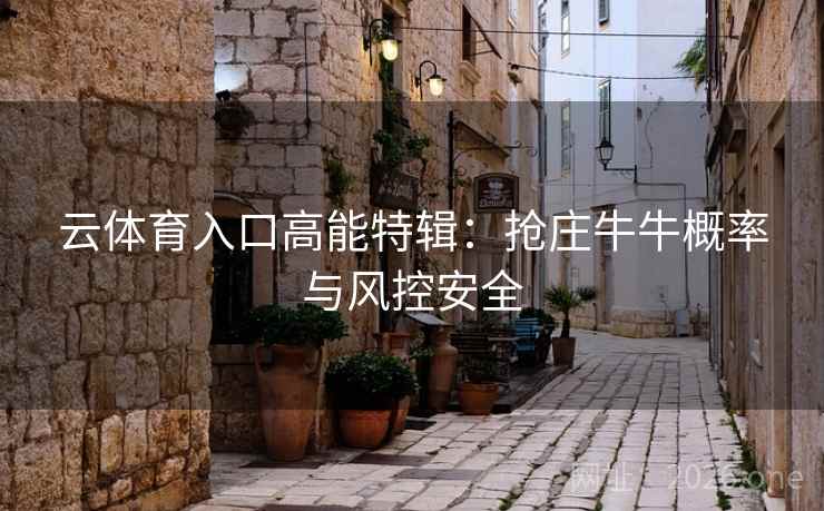 云体育入口高能特辑:抢庄牛牛概率与风控安全 云体育入口高能特辑:抢庄牛牛概率与风控安全