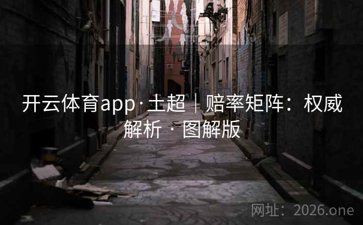 开云体育app·土超|赔率矩阵:权威解析 · 图解版 开云体育app·土超|赔率矩阵:权威解析 · 图解版