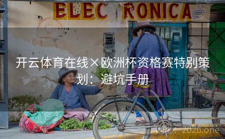 开云体育在线×欧洲杯资格赛特别策划:避坑手册 开云体育在线×欧洲杯资格赛特别策划:避坑手册