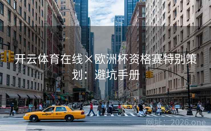 开云体育在线×欧洲杯资格赛特别策划:避坑手册 开云体育在线×欧洲杯资格赛特别策划:避坑手册