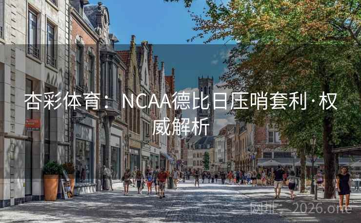 杏彩体育:NCAA德比日压哨套利·权威解析 杏彩体育:NCAA德比日压哨套利·权威解析