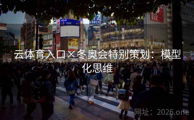 云体育入口×冬奥会特别策划:模型化思维 云体育入口×冬奥会特别策划:模型化思维