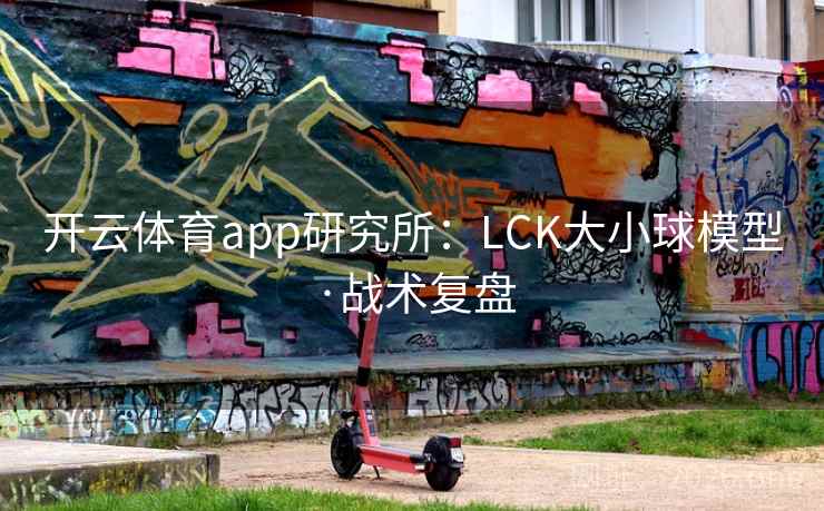 开云体育app研究所:LCK大小球模型·战术复盘 开云体育app研究所:LCK大小球模型·战术复盘