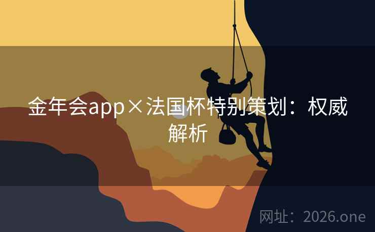 金年会app×法国杯特别策划:权威解析 金年会app×法国杯特别策划:权威解析