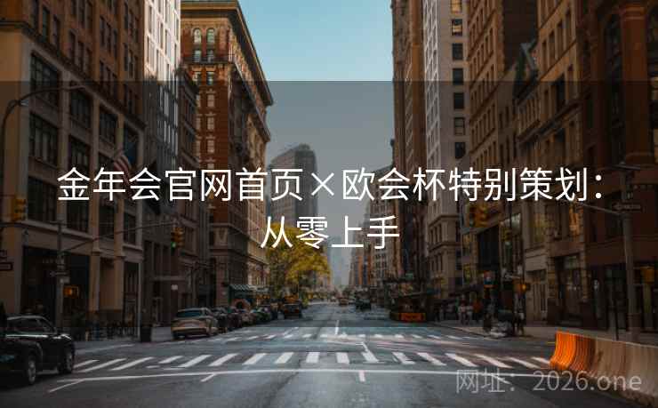 金年会官网首页×欧会杯特别策划:从零上手 金年会官网首页×欧会杯特别策划:从零上手