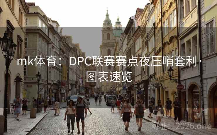 mk体育:DPC联赛赛点夜压哨套利·图表速览 mk体育:DPC联赛赛点夜压哨套利·图表速览